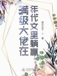 满级大佬在年代文里躺赢 满级大佬在年代文里躺赢