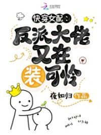 快穿女配:反派大佬又在装可怜 快穿女配:反派大佬又在装可怜