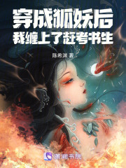 穿成狐妖后,我缠上了赶考书生 穿成狐妖后,我缠上了赶考书生