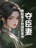 夺臣妻:疯批帝王他强取豪夺 夺臣妻:疯批帝王他强取豪夺