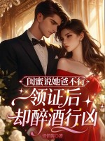 闺蜜说她爸不行,领证后却醉酒行凶 闺蜜说她爸不行,领证后却醉酒行凶