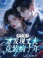 重生宠夫,才发现丈夫竟装病十年 重生宠夫,才发现丈夫竟装病十年