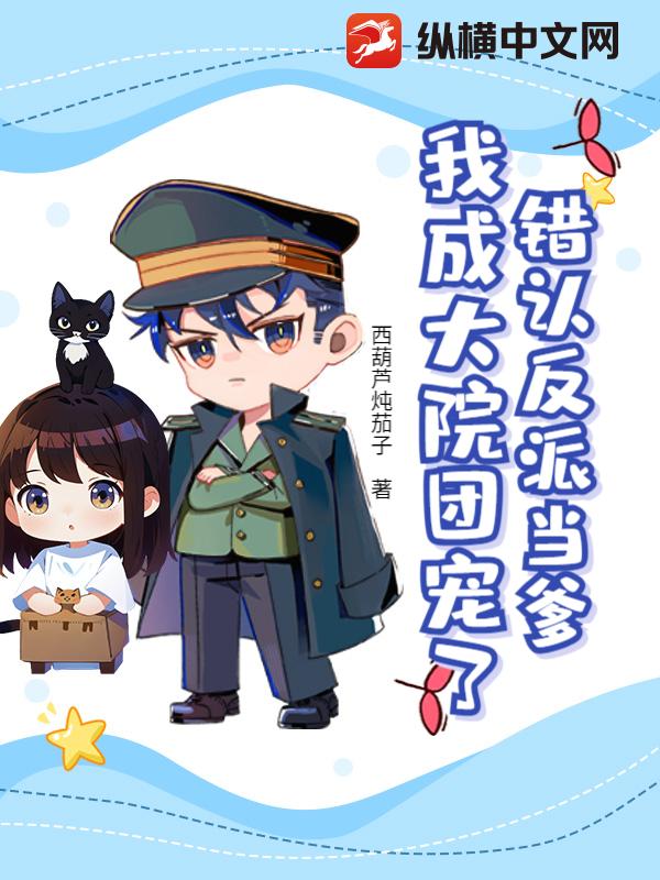 错认反派当爹,我成大院团宠了? 错认反派当爹,我成大院团宠了?