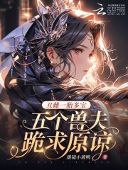 丑雌一胎多宝,五个兽夫跪求原谅 丑雌一胎多宝,五个兽夫跪求原谅