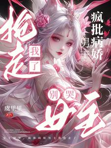 女主别哭,疯批病娇男主我抢走了 女主别哭,疯批病娇男主我抢走了