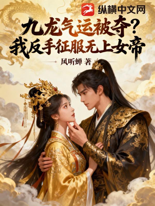 九龙气运被夺,我反手俘获女帝芳心 九龙气运被夺,我反手俘获女帝芳心