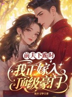 前夫下跪时,我正嫁入顶级豪门 前夫下跪时,我正嫁入顶级豪门