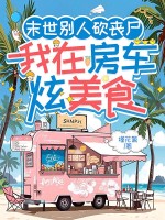 末世别人砍丧尸,我在房车炫美食 末世别人砍丧尸,我在房车炫美食
