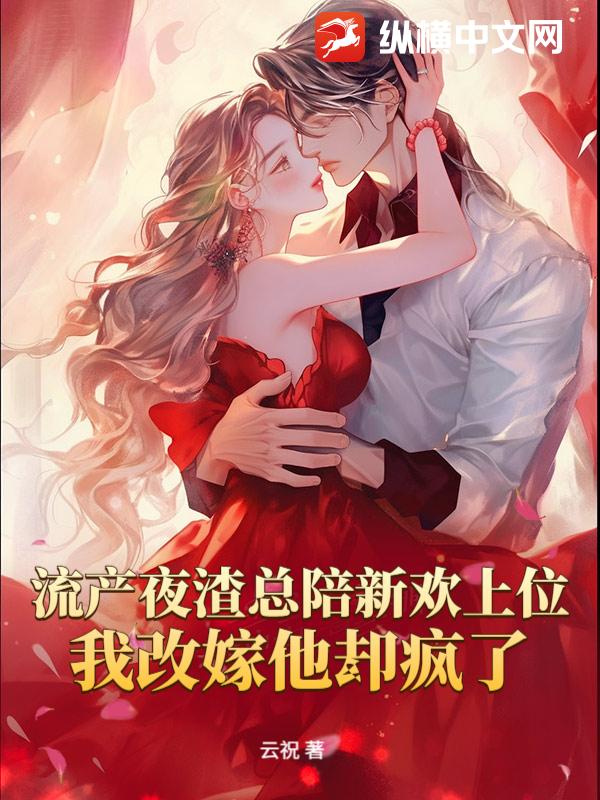 流产夜渣总陪新欢上位,我改嫁他却疯了 流产夜渣总陪新欢上位,我改嫁他却疯了