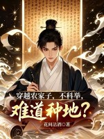 穿越农家子,不科举,难道种地? 穿越农家子,不科举,难道种地?
