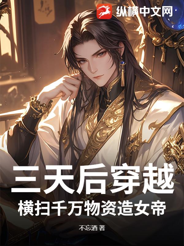 三天后穿越,横扫千万物资造女帝 三天后穿越,横扫千万物资造女帝