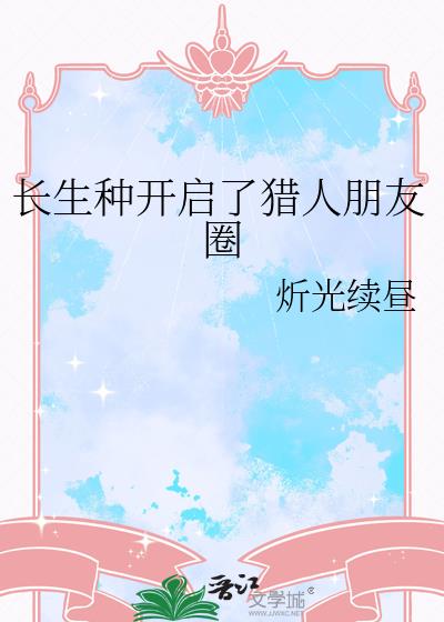 长生种开启了猎人朋友圈 长生种开启了猎人朋友圈