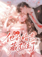 婚后,他的暗恋藏不住了 婚后,他的暗恋藏不住了
