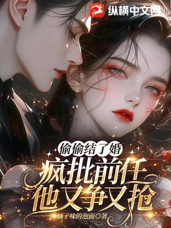 偷偷结了婚,疯批前任他又争又抢 偷偷结了婚,疯批前任他又争又抢