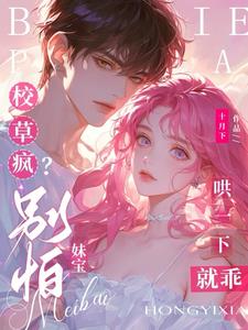 校草疯?别怕,妹宝哄一下就乖 校草疯?别怕,妹宝哄一下就乖