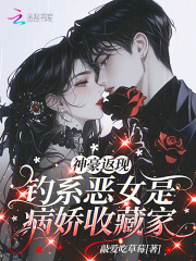 神豪返现:钓系恶女是病娇收藏家 神豪返现:钓系恶女是病娇收藏家