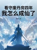 看守废丹房四年,我怎么成仙了 看守废丹房四年,我怎么成仙了