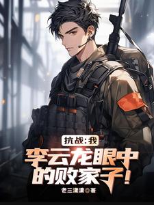 亮剑:我,李云龙眼中的败家子! 亮剑:我,李云龙眼中的败家子!