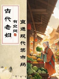 古代老妇有空间,直通现代菜市场 古代老妇有空间,直通现代菜市场