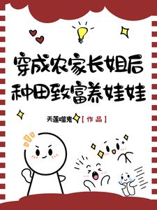 穿成农家长姐后,种田致富养娃娃 穿成农家长姐后,种田致富养娃娃