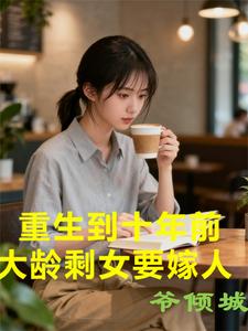 重生到十年前,大龄剩女要嫁人 重生到十年前,大龄剩女要嫁人