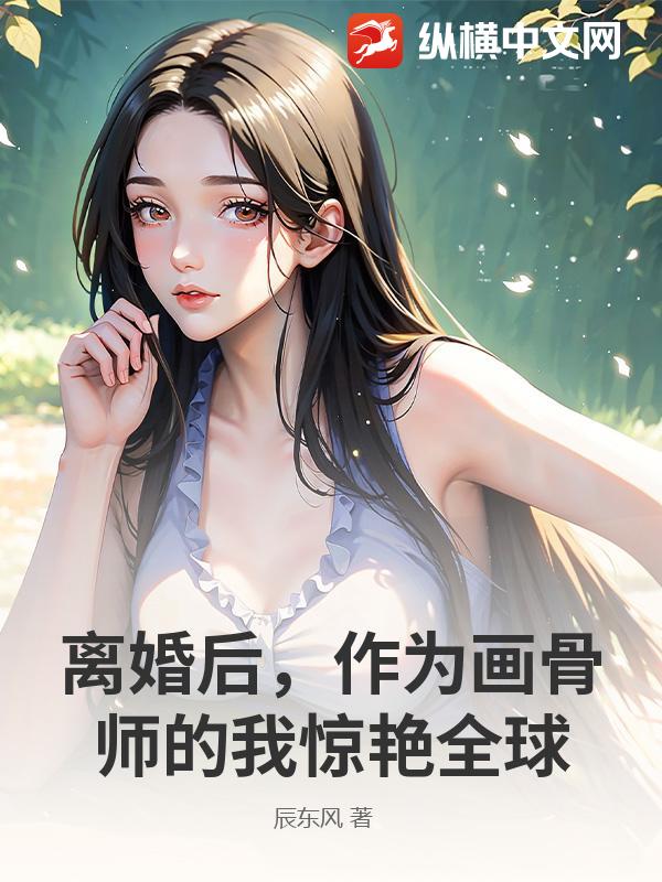 离婚后,作为画骨师的我惊艳全球 离婚后,作为画骨师的我惊艳全球