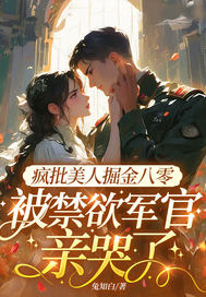 疯批美人掘金八零,被禁欲军官亲哭了 疯批美人掘金八零,被禁欲军官亲哭了