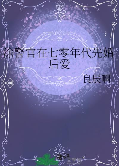 涂警官在七零年代先婚后爱 涂警官在七零年代先婚后爱