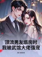 顶流男友塌房时,我被武馆大佬强宠 顶流男友塌房时,我被武馆大佬强宠