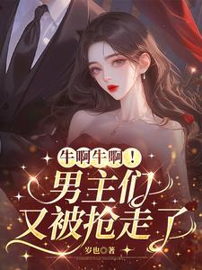 牛啊牛啊!男主们又被抢走了 牛啊牛啊!男主们又被抢走了