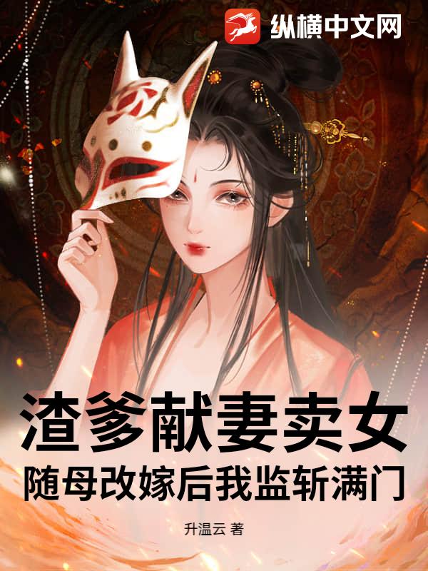 渣爹献妻卖女?随母改嫁后我监斩满门! 渣爹献妻卖女?随母改嫁后我监斩满门!