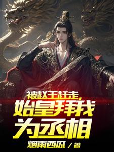 被赵王赶走,始皇拜我为丞相 被赵王赶走,始皇拜我为丞相