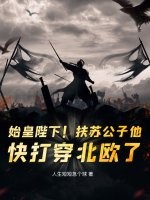始皇陛下!扶苏公子他,快打穿北欧了! 始皇陛下!扶苏公子他,快打穿北欧了!