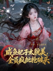 咸鱼妃子太貌美,全员疯批抢破头 咸鱼妃子太貌美,全员疯批抢破头