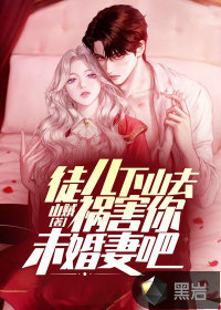 徒儿,下山去祸害你未婚妻吧 徒儿,下山去祸害你未婚妻吧