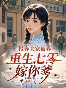 投奔夫家被弃,重生七零嫁你爹 投奔夫家被弃,重生七零嫁你爹