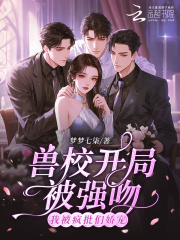 兽校开局被强吻?我被疯批们娇宠 兽校开局被强吻?我被疯批们娇宠