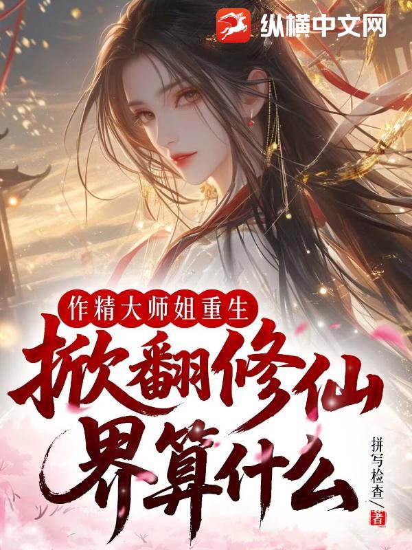 作精大师姐重生,掀翻修仙界算什么 作精大师姐重生,掀翻修仙界算什么