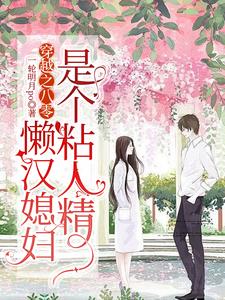 穿越之八零,懒汉媳妇是个粘人精 穿越之八零,懒汉媳妇是个粘人精